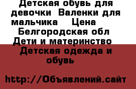 Детская обувь для девочки. Валенки для мальчика. › Цена ­ 50 - Белгородская обл. Дети и материнство » Детская одежда и обувь   